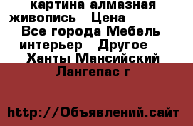 картина алмазная живопись › Цена ­ 2 000 - Все города Мебель, интерьер » Другое   . Ханты-Мансийский,Лангепас г.